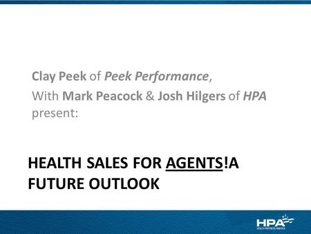 HEALTH SALES FOR AGENTS!A FUTURE OUTLOOK Clay Peek of Peek Performance, With Mark Peacock & Josh Hilgers of HPA present: