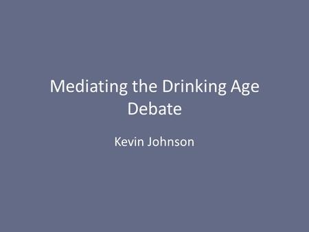 Mediating the Drinking Age Debate Kevin Johnson. The drinking age Changed from 19 to 21 in 1984 Must be 21 to drink or purchase alcohol anywhere in the.