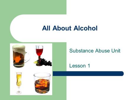 All About Alcohol Substance Abuse Unit Lesson 1. What Is It? Alcohol is a drug found in certain beverages that depresses the brain and nervous system.