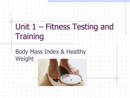 Unit 1 – Fitness Testing and Training Body Mass Index & Healthy Weight.