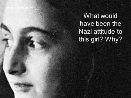 What would have been the Nazi attitude to this girl? Why?  starter activity.