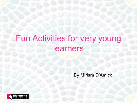 Fun Activities for very young learners By Miriam D’Amico.