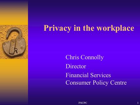 FSCPC1 Privacy in the workplace Chris Connolly Director Financial Services Consumer Policy Centre.