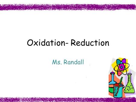 Oxidation- Reduction Ms. Randall. Lesson 2: Recognizing Oxidation-Reduction Reactions Objective: To identify redox reactions based on the changes of oxidation.
