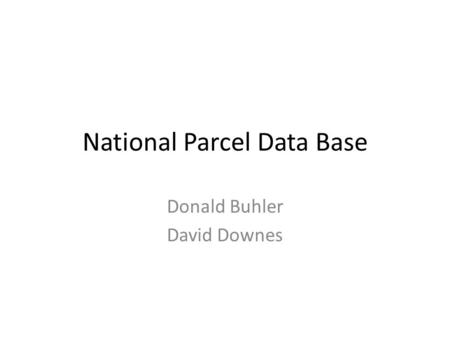 National Parcel Data Base Donald Buhler David Downes.