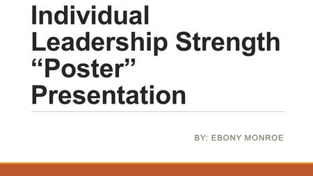 Individual Leadership Strength “Poster” Presentation BY: EBONY MONROE.