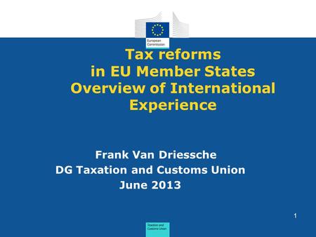 Tax reforms in EU Member States Overview of International Experience Frank Van Driessche DG Taxation and Customs Union June 2013 1.