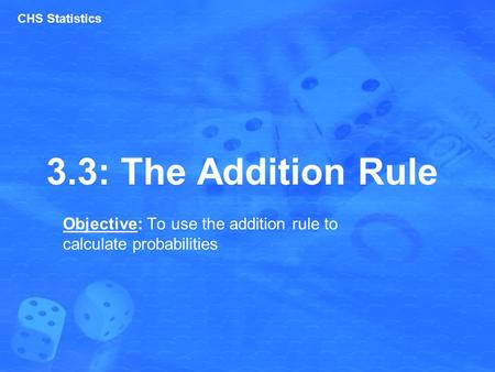 3.3: The Addition Rule Objective: To use the addition rule to calculate probabilities CHS Statistics.
