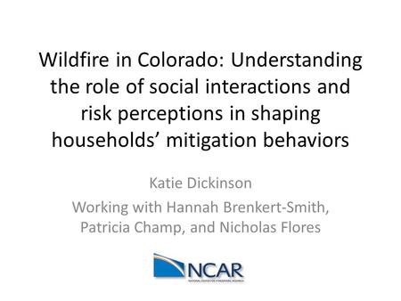 Wildfire in Colorado: Understanding the role of social interactions and risk perceptions in shaping households’ mitigation behaviors Katie Dickinson Working.