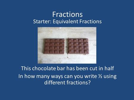 Fractions Starter: Equivalent Fractions This chocolate bar has been cut in half In how many ways can you write ½ using different fractions?