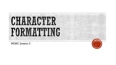 Character Formatting MOAC Lesson 3.