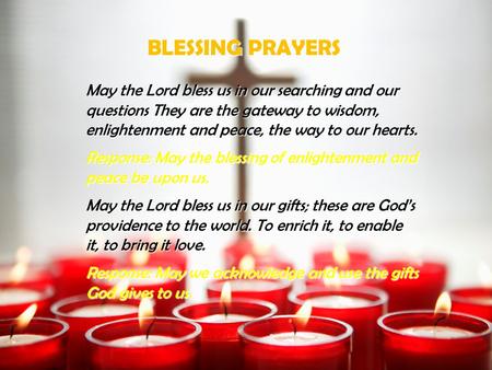BLESSING PRAYERS May the Lord bless us in our searching and our questions They are the gateway to wisdom, enlightenment and peace, the way to our hearts.