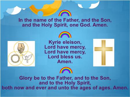 In the name of the Father, and the Son, and the Holy Spirit, one God. Amen. Kyrie eleison, Lord have mercy, Lord bless us. Amen. Glory be to the Father,