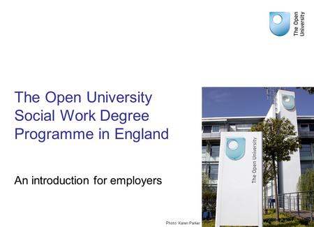 The Open University Social Work Degree Programme in England An introduction for employers Photo: Karen Parker.