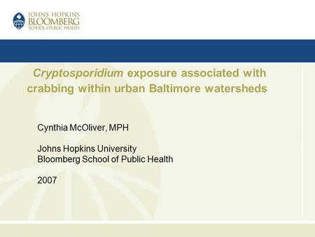 Cryptosporidium exposure associated with crabbing within urban Baltimore watersheds Cynthia McOliver, MPH Johns Hopkins University Bloomberg School of.