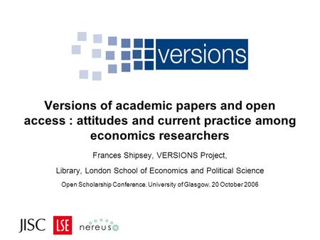 Versions of academic papers and open access : attitudes and current practice among economics researchers Frances Shipsey, VERSIONS Project, Library, London.