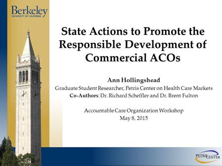State Actions to Promote the Responsible Development of Commercial ACOs Ann Hollingshead Graduate Student Researcher, Petris Center on Health Care Markets.