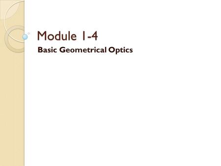Module 1-4 Basic Geometrical Optics. Image Formation with Lenses Lenses are at the heart of many optical devices, not the least of which are cameras,