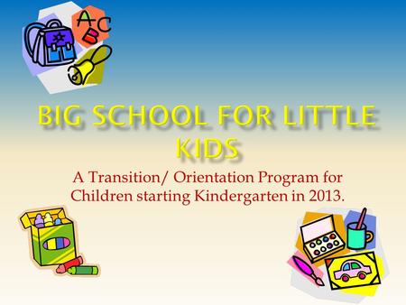 A Transition/ Orientation Program for Children starting Kindergarten in 2013.