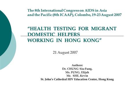 The 8th International Congress on AIDS in Asia and the Pacific (8th ICAAP), Colombo, 19-23 August 2007 “HEALTH TESTING FOR MIGRANT DOMESTIC HELPERS WORKING.