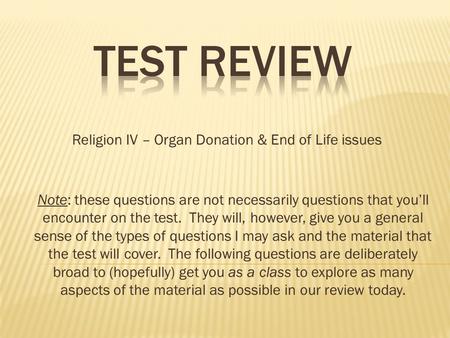 Religion IV – Organ Donation & End of Life issues Note: these questions are not necessarily questions that you’ll encounter on the test. They will, however,