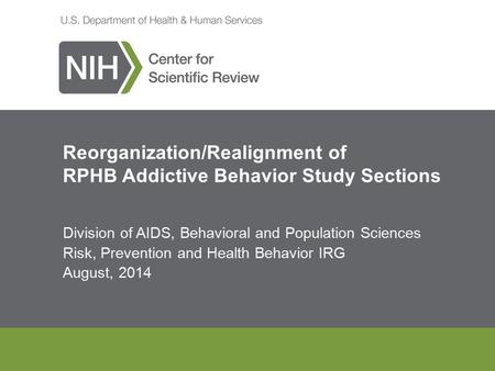 Division of AIDS, Behavioral and Population Sciences Risk, Prevention and Health Behavior IRG August, 2014 Reorganization/Realignment of RPHB Addictive.