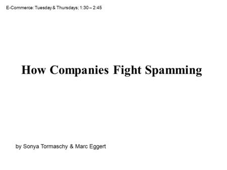 How Companies Fight Spamming by Sonya Tormaschy & Marc Eggert E-Commerce: Tuesday & Thursdays; 1:30 – 2:45.
