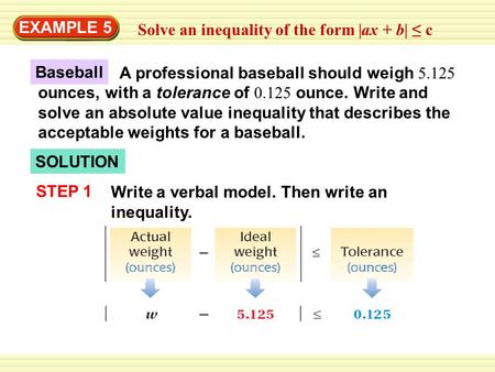 EXAMPLE 5 Solve an inequality of the form |ax + b| ≤ c A professional baseball should weigh 5.125 ounces, with a tolerance of 0.125 ounce. Write and solve.