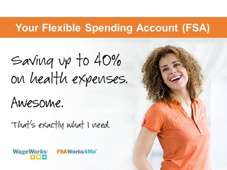 Your Flexible Spending Account (FSA). Save on health, dependent care with your FSA Use pretax dollars for important expenses  Health care needs, dependent.