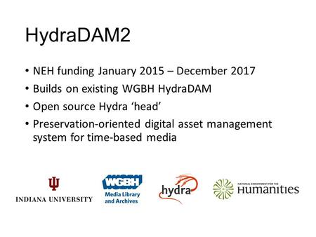 HydraDAM2 NEH funding January 2015 – December 2017 Builds on existing WGBH HydraDAM Open source Hydra ‘head’ Preservation-oriented digital asset management.