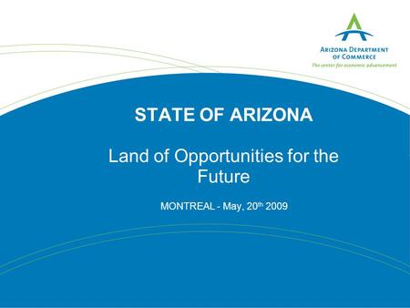 STATE OF ARIZONA Land of Opportunities for the Future MONTREAL - May, 20 th 2009.