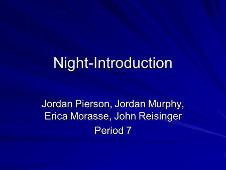 Night-Introduction Jordan Pierson, Jordan Murphy, Erica Morasse, John Reisinger Period 7.