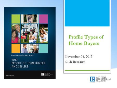 Profile Types of Home Buyers November 04, 2013 NAR Research.