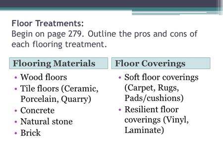 Floor Treatments: Begin on page 279. Outline the pros and cons of each flooring treatment. Flooring MaterialsFloor Coverings Wood floors Tile floors (Ceramic,