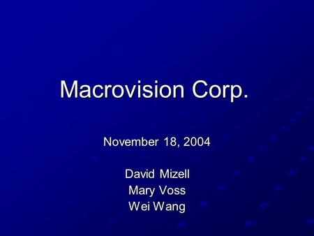 Macrovision Corp. November 18, 2004 David Mizell Mary Voss Wei Wang.