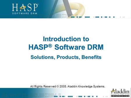 Introduction to HASP ® Software DRM Solutions, Products, Benefits All Rights Reserved © 2005. Aladdin Knowledge Systems.