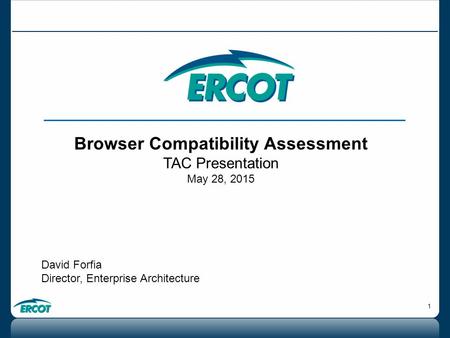 1 Browser Compatibility Assessment TAC Presentation May 28, 2015 David Forfia Director, Enterprise Architecture.