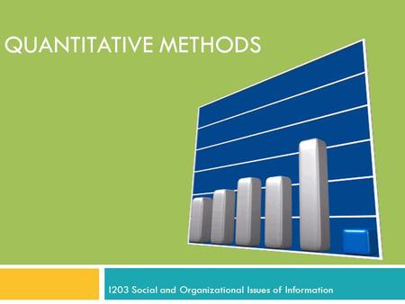 QUANTITATIVE METHODS I203 Social and Organizational Issues of Information.