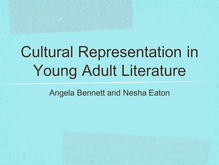 Cultural Representation in Young Adult Literature Angela Bennett and Nesha Eaton.