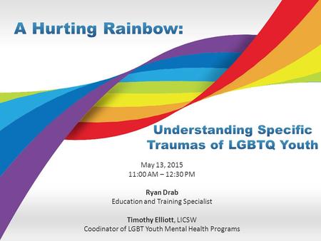 May 13, 2015 11:00 AM – 12:30 PM Ryan Drab Education and Training Specialist Timothy Elliott, LICSW Coodinator of LGBT Youth Mental Health Programs.