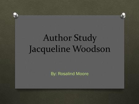 Author Study Jacqueline Woodson By: Rosalind Moore.