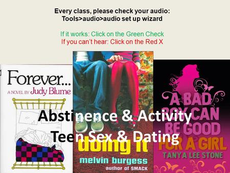 Abstinence & Activity Teen Sex & Dating Every class, please check your audio: Tools>audio>audio set up wizard If it works: Click on the Green Check If.