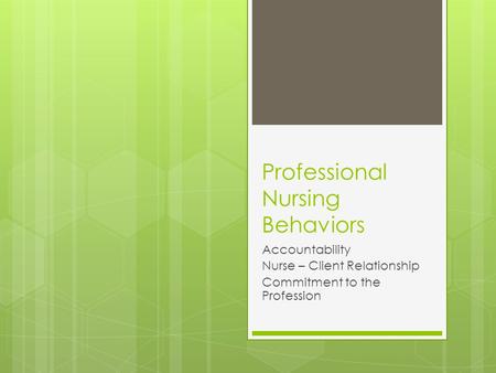 Professional Nursing Behaviors Accountability Nurse – Client Relationship Commitment to the Profession.