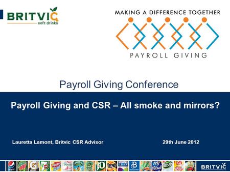 Payroll Giving Conference 29th June 2012 Lauretta Lamont, Britvic CSR Advisor Payroll Giving and CSR – All smoke and mirrors?