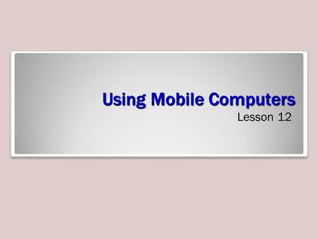 Using Mobile Computers Lesson 12. Objectives Understand wireless security Configure wireless networking Use Windows mobility controls Synchronize data.