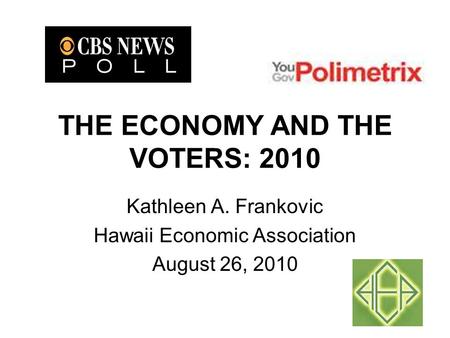 THE ECONOMY AND THE VOTERS: 2010 Kathleen A. Frankovic Hawaii Economic Association August 26, 2010.