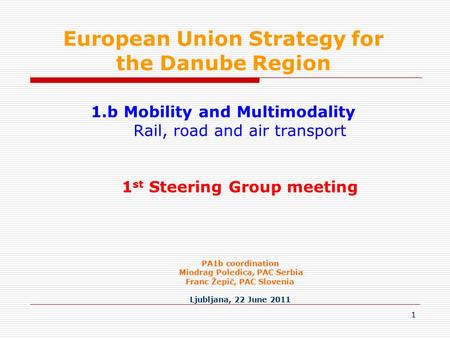 1 1.b Mobility and Multimodality Rail, road and air transport 1 st Steering Group meeting PA1b coordination Miodrag Poledica, PAC Serbia Franc Žepič, PAC.