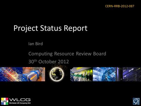 Project Status Report Ian Bird Computing Resource Review Board 30 th October 2012 CERN-RRB-2012-087.