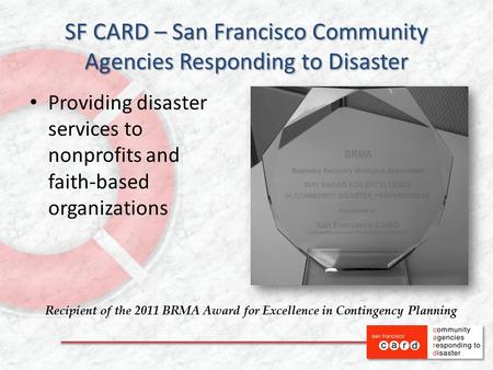 SF CARD – San Francisco Community Agencies Responding to Disaster Providing disaster services to nonprofits and faith-based organizations Recipient of.