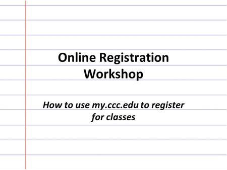 Online Registration Workshop How to use my.ccc.edu to register for classes.